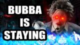 BUBBA IS CONFIRMED STAYING! | Dead by Daylight