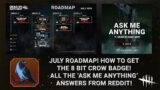 Dead By Daylight| July Roadmap! How to get 8 Bit Crow Badge! Reddit AMA Q & A!